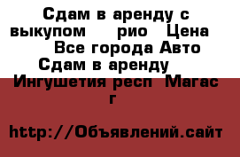 Сдам в аренду с выкупом kia рио › Цена ­ 900 - Все города Авто » Сдам в аренду   . Ингушетия респ.,Магас г.